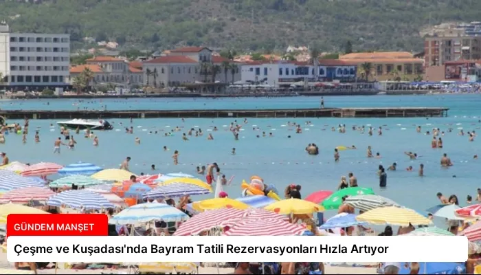 Çeşme ve Kuşadası’nda Bayram Tatili Rezervasyonları Hızla Artıyor