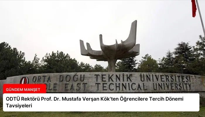ODTÜ Rektörü Prof. Dr. Mustafa Verşan Kök’ten Öğrencilere Tercih Dönemi Tavsiyeleri