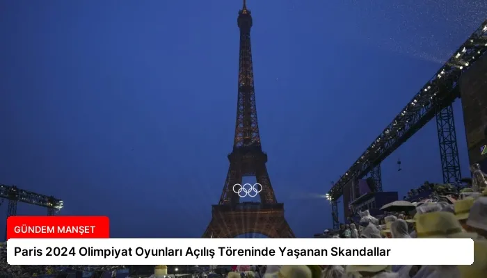 Paris 2024 Olimpiyat Oyunları Açılış Töreninde Yaşanan Skandallar