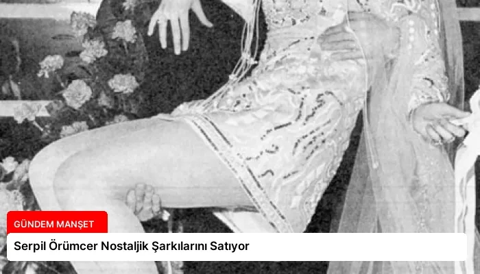 Serpil Örümcer Nostaljik Şarkılarını Satıyor