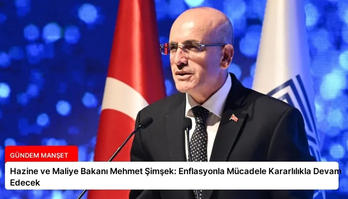 Hazine ve Maliye Bakanı Mehmet Şimşek: Enflasyonla Mücadele Kararlılıkla Devam Edecek