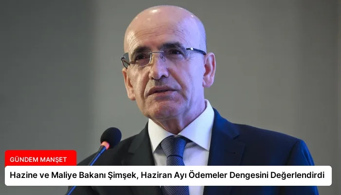 Hazine ve Maliye Bakanı Şimşek, Haziran Ayı Ödemeler Dengesini Değerlendirdi