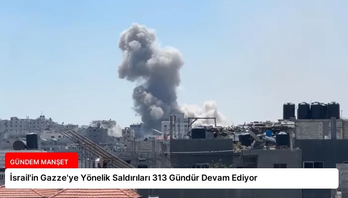 İsrail’in Gazze’ye Yönelik Saldırıları 313 Gündür Devam Ediyor