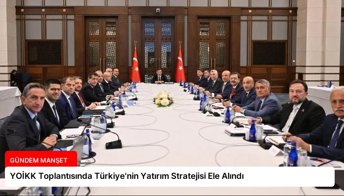 YOİKK Toplantısında Türkiye’nin Yatırım Stratejisi Ele Alındı