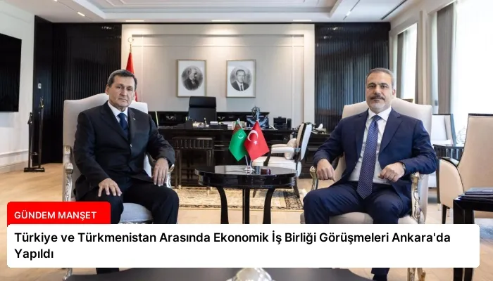 Türkiye ve Türkmenistan Arasında Ekonomik İş Birliği Görüşmeleri Ankara’da Yapıldı