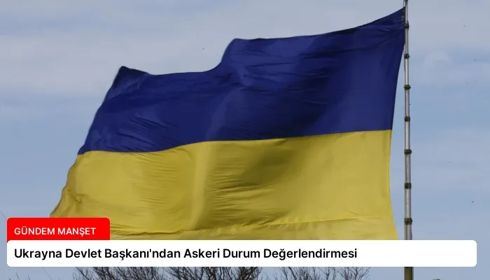 Ukrayna Devlet Başkanı’ndan Askeri Durum Değerlendirmesi