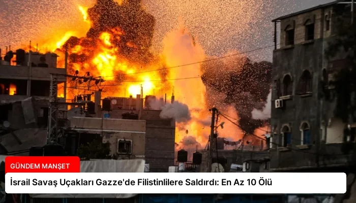 İsrail Savaş Uçakları Gazze’de Filistinlilere Saldırdı: En Az 10 Ölü