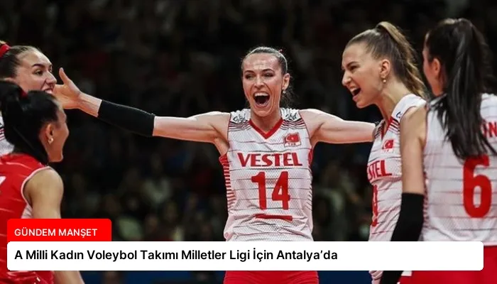 A Milli Kadın Voleybol Takımı Milletler Ligi İçin Antalya’da