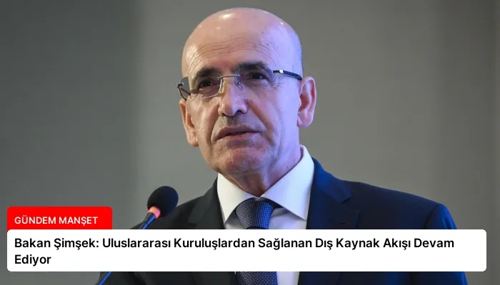 Bakan Şimşek: Uluslararası Kuruluşlardan Sağlanan Dış Kaynak Akışı Devam Ediyor