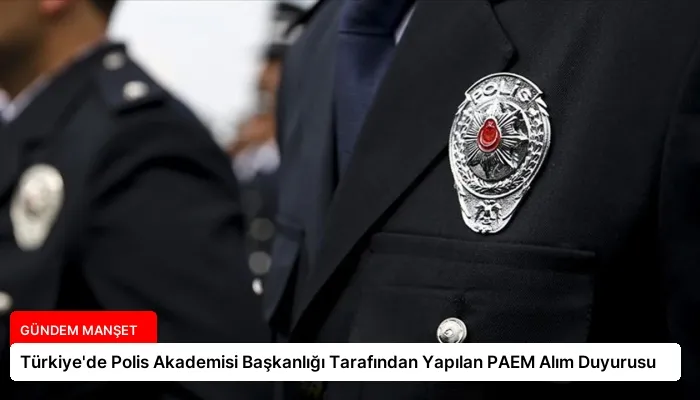 Türkiye’de Polis Akademisi Başkanlığı Tarafından Yapılan PAEM Alım Duyurusu