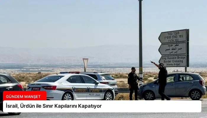 İsrail, Ürdün ile Sınır Kapılarını Kapatıyor