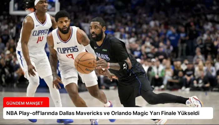 NBA Play-off’larında Dallas Mavericks ve Orlando Magic Yarı Finale Yükseldi