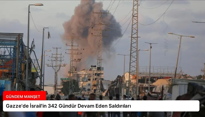 Gazze’de İsrail’in 342 Gündür Devam Eden Saldırıları