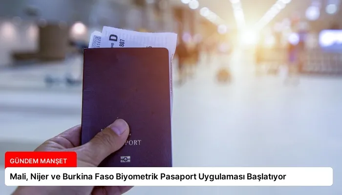 Mali, Nijer ve Burkina Faso Biyometrik Pasaport Uygulaması Başlatıyor