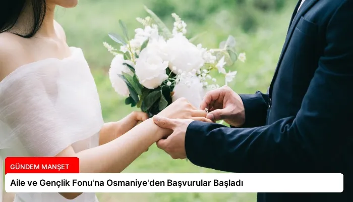 Aile ve Gençlik Fonu’na Osmaniye’den Başvurular Başladı