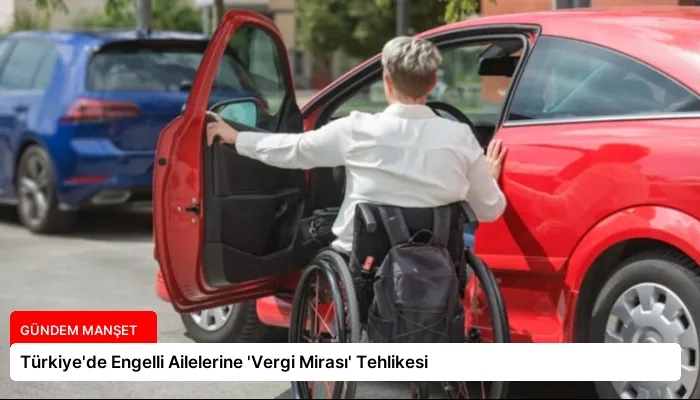 Türkiye’de Engelli Ailelerine ‘Vergi Mirası’ Tehlikesi