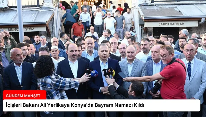 İçişleri Bakanı Ali Yerlikaya Konya’da Bayram Namazı Kıldı