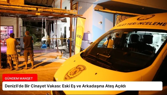 Denizli’de Bir Cinayet Vakası: Eski Eş ve Arkadaşına Ateş Açıldı