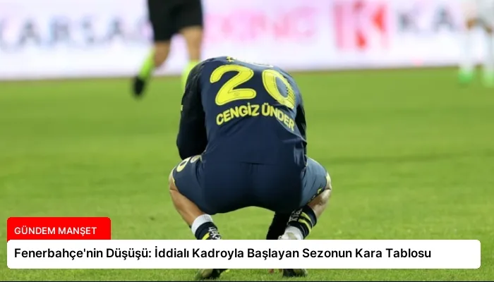 Fenerbahçe’nin Düşüşü: İddialı Kadroyla Başlayan Sezonun Kara Tablosu