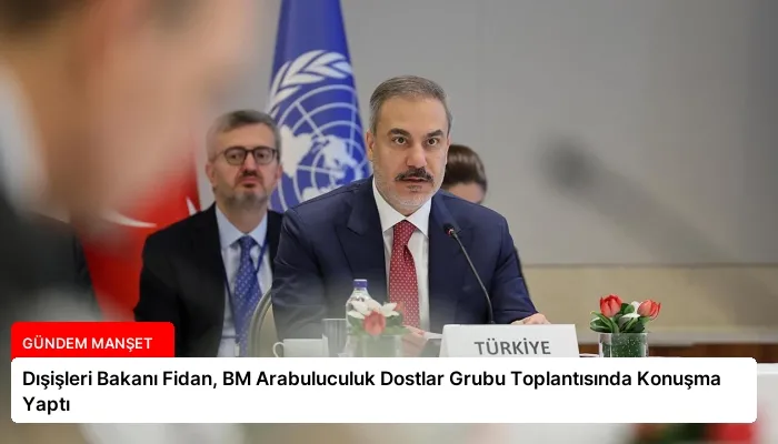 Dışişleri Bakanı Fidan, BM Arabuluculuk Dostlar Grubu Toplantısında Konuşma Yaptı