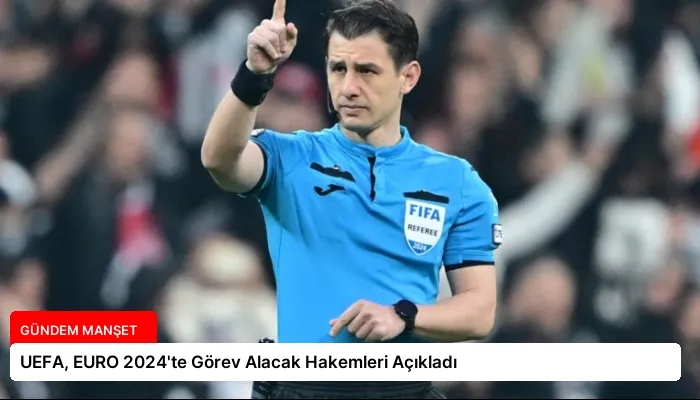 UEFA, EURO 2024’te Görev Alacak Hakemleri Açıkladı
