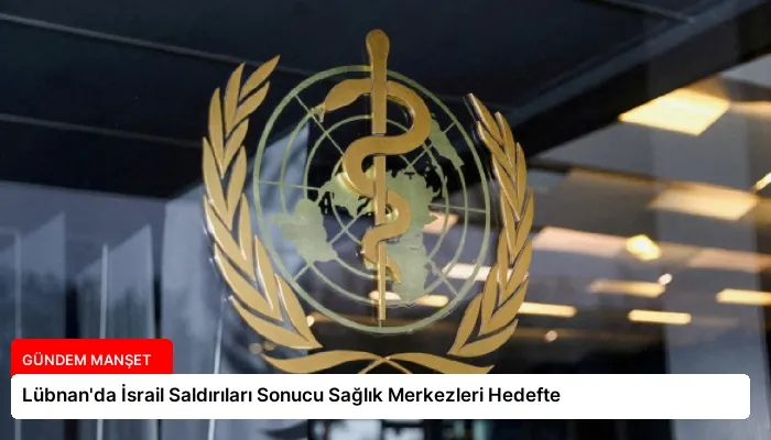 Lübnan’da İsrail Saldırıları Sonucu Sağlık Merkezleri Hedefte