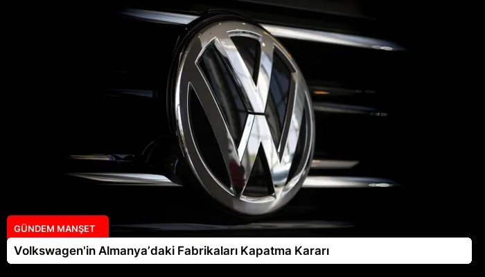 Volkswagen’in Almanya’daki Fabrikaları Kapatma Kararı