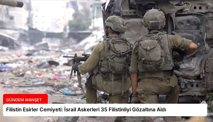 Filistin Esirler Cemiyeti: İsrail Askerleri 35 Filistinliyi Gözaltına Aldı