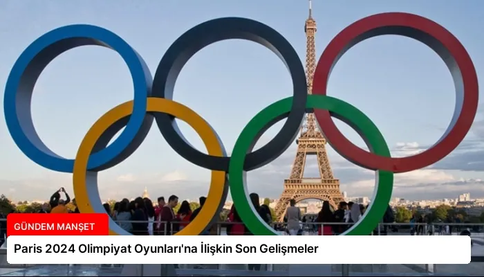 Paris 2024 Olimpiyat Oyunları’na İlişkin Son Gelişmeler