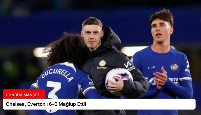Chelsea, Everton’ı 6-0 Mağlup Etti!