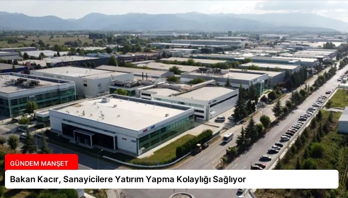 Bakan Kacır, Sanayicilere Yatırım Yapma Kolaylığı Sağlıyor