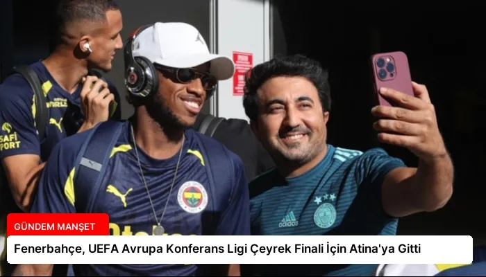 Fenerbahçe, UEFA Avrupa Konferans Ligi Çeyrek Finali İçin Atina’ya Gitti