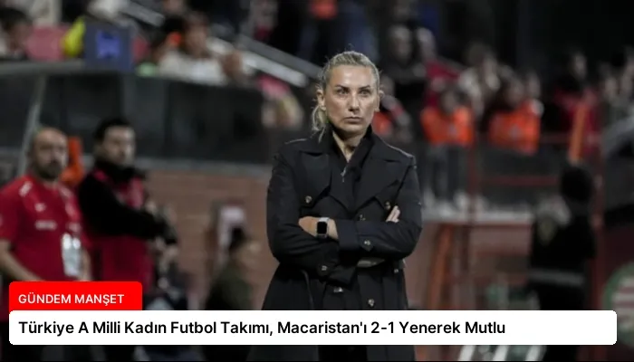 Türkiye A Milli Kadın Futbol Takımı, Macaristan’ı 2-1 Yenerek Mutlu