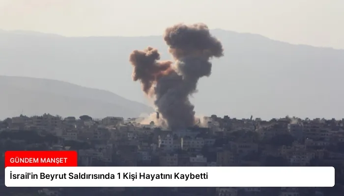 İsrail’in Beyrut Saldırısında 1 Kişi Hayatını Kaybetti
