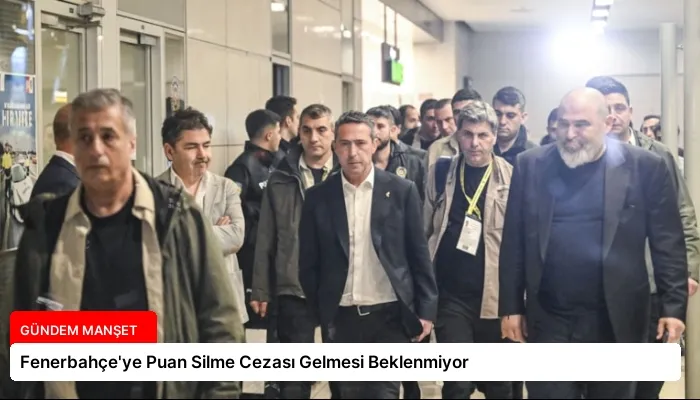 Fenerbahçe’ye Puan Silme Cezası Gelmesi Beklenmiyor