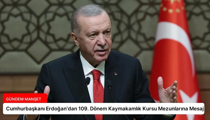 Cumhurbaşkanı Erdoğan’dan 109. Dönem Kaymakamlık Kursu Mezunlarına Mesaj