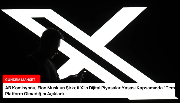 AB Komisyonu, Elon Musk’un Şirketi X’in Dijital Piyasalar Yasası Kapsamında “Temel” Platform Olmadığını Açıkladı