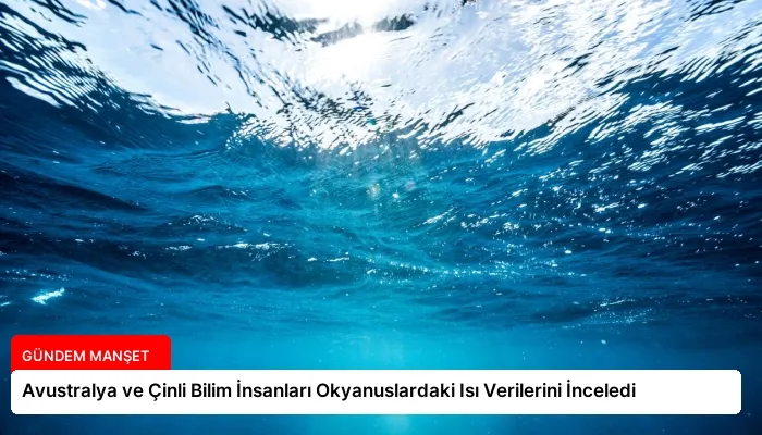 Avustralya ve Çinli Bilim İnsanları Okyanuslardaki Isı Verilerini İnceledi