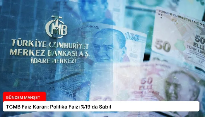 TCMB Faiz Kararı: Politika Faizi %19’da Sabit
