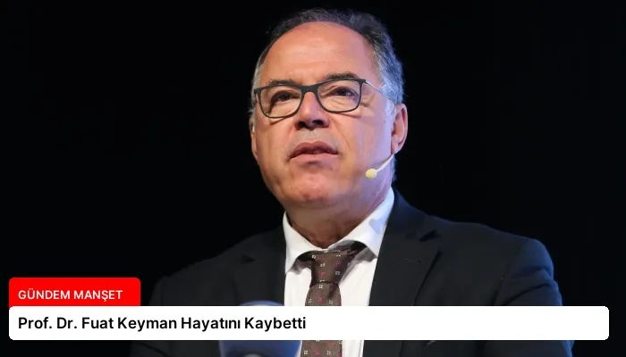 Prof. Dr. Fuat Keyman Hayatını Kaybetti