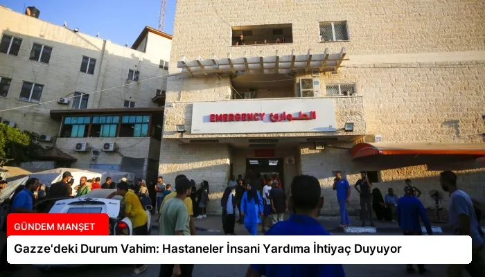Gazze’deki Durum Vahim: Hastaneler İnsani Yardıma İhtiyaç Duyuyor