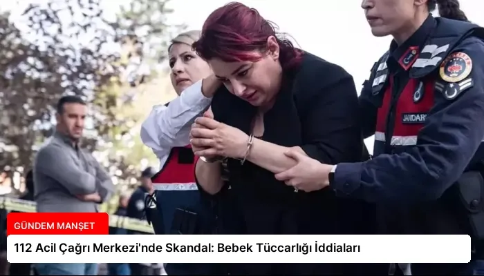 112 Acil Çağrı Merkezi’nde Skandal: Bebek Tüccarlığı İddiaları