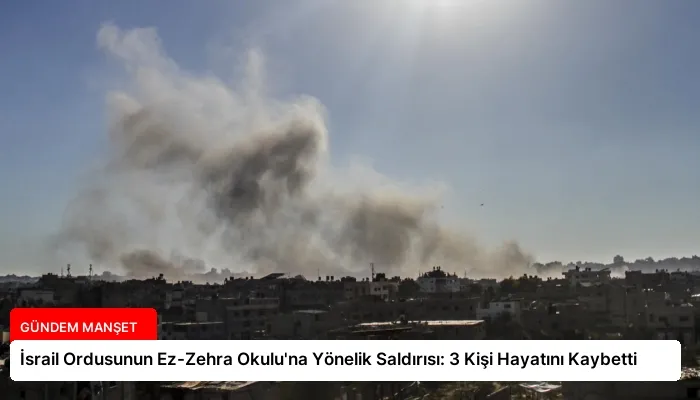 İsrail Ordusunun Ez-Zehra Okulu’na Yönelik Saldırısı: 3 Kişi Hayatını Kaybetti
