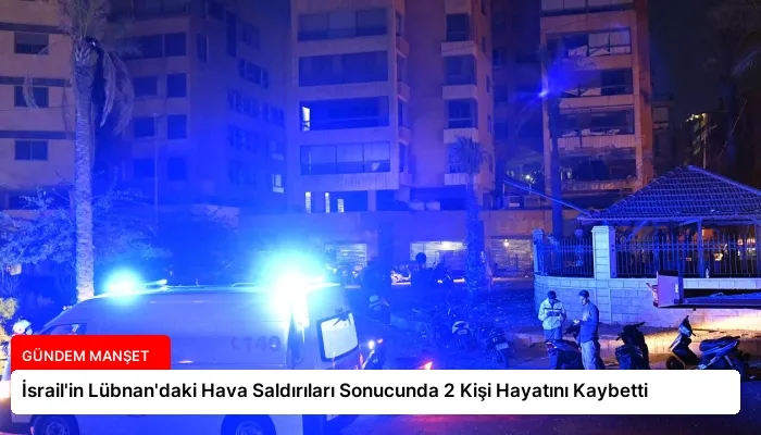 İsrail’in Lübnan’daki Hava Saldırıları Sonucunda 2 Kişi Hayatını Kaybetti
