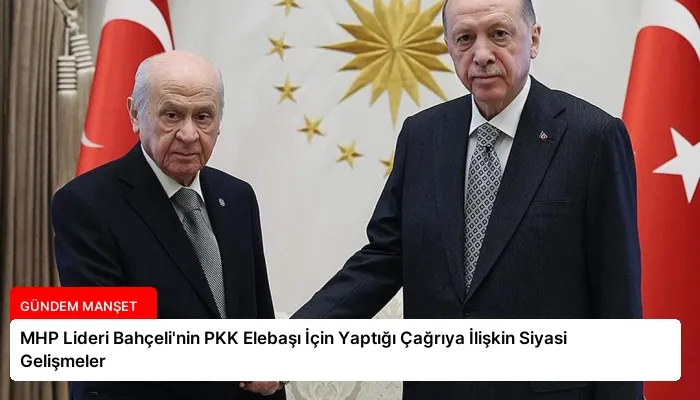 MHP Lideri Bahçeli’nin PKK Elebaşı İçin Yaptığı Çağrıya İlişkin Siyasi Gelişmeler
