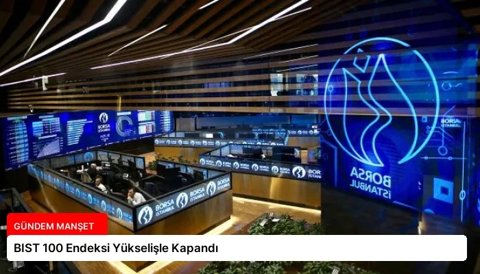 BIST 100 Endeksi Yükselişle Kapandı