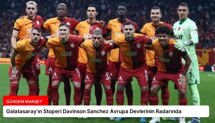 Galatasaray’ın Stoperi Davinson Sanchez Avrupa Devlerinin Radarında