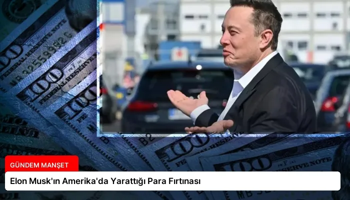 Elon Musk’ın Amerika’da Yarattığı Para Fırtınası