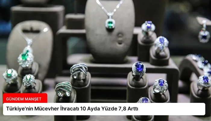 Türkiye’nin Mücevher İhracatı 10 Ayda Yüzde 7,8 Arttı