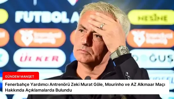 Fenerbahçe Yardımcı Antrenörü Zeki Murat Göle, Mourinho ve AZ Alkmaar Maçı Hakkında Açıklamalarda Bulundu